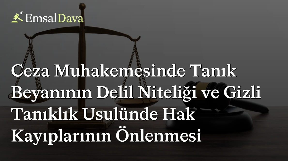 Ceza Muhakemesinde Tanık Beyanının Delil Niteliği ve Gizli Tanıklık Usulünde Hak Kayıplarının Önlenmesi