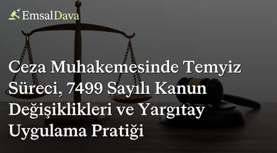 Ceza Muhakemesinde Temyiz Süreci, 7499 Sayılı Kanun Değişiklikleri ve Yargıtay Uygulama Pratiği