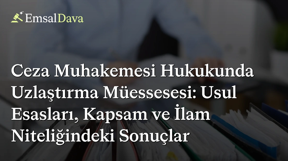 Ceza Muhakemesi Hukukunda Uzlaştırma Müessesesi: Usul Esasları, Kapsam ve İlam Niteliğindeki Sonuçlar