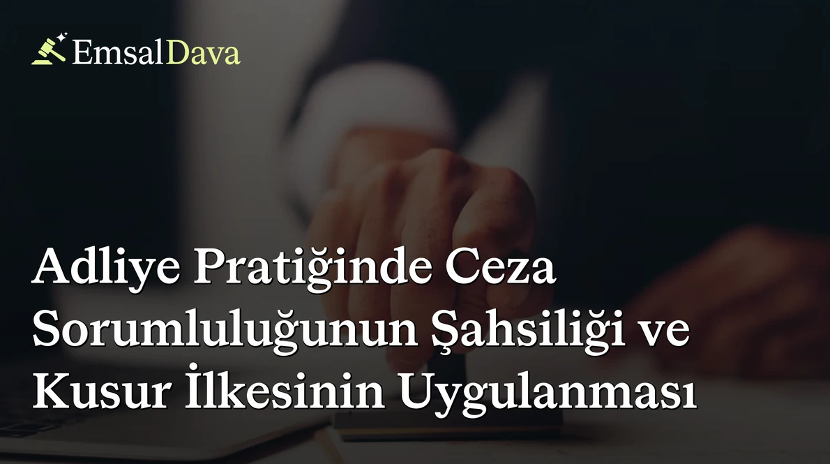 Adliye Pratiğinde Ceza Sorumluluğunun Şahsiliği ve Kusur İlkesinin Uygulanması