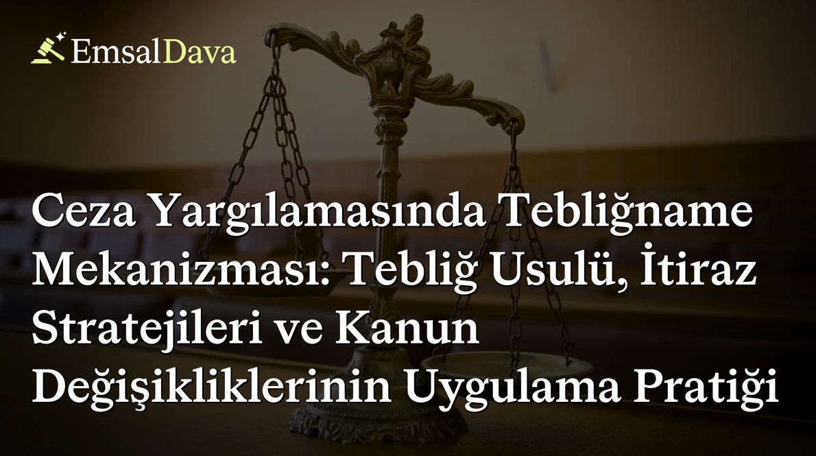 Ceza Yargılamasında Tebliğname Mekanizması: Tebliğ Usulü, İtiraz Stratejileri ve Kanun Değişikliklerinin Uygulama Pratiği