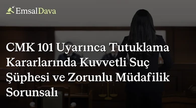 CMK 101 Uyarınca Tutuklama Kararlarında Kuvvetli Suç Şüphesi ve Zorunlu Müdafilik Sorunsalı