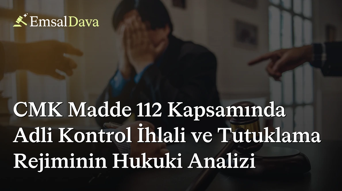 CMK Madde 112 Kapsamında Adli Kontrol İhlali ve Tutuklama Rejiminin Hukuki Analizi