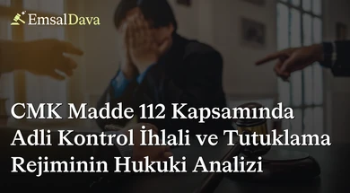 CMK Madde 112 Kapsamında Adli Kontrol İhlali ve Tutuklama Rejiminin Hukuki Analizi