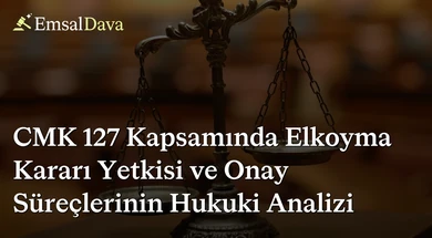 CMK 127 Kapsamında Elkoyma Kararı Yetkisi ve Onay Süreçlerinin Hukuki Analizi
