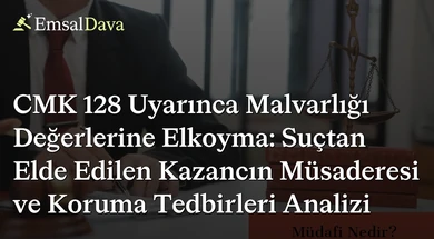 CMK 128 Uyarınca Malvarlığı Değerlerine Elkoyma: Suçtan Elde Edilen Kazancın Müsaderesi ve Koruma Tedbirleri Analizi