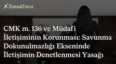 CMK m. 136 ve Müdafi İletişiminin Korunması: Savunma Dokunulmazlığı Ekseninde İletişimin Denetlenmesi Yasağı