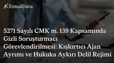 5271 Sayılı CMK m. 139 Kapsamında Gizli Soruşturmacı Görevlendirilmesi: Kışkırtıcı Ajan Ayrımı ve Hukuka Aykırı Delil Rejimi
