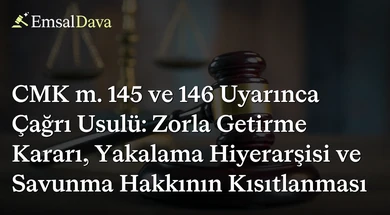 CMK m. 145 ve 146 Uyarınca Çağrı Usulü: Zorla Getirme Kararı, Yakalama Hiyerarşisi ve Savunma Hakkının Kısıtlanması