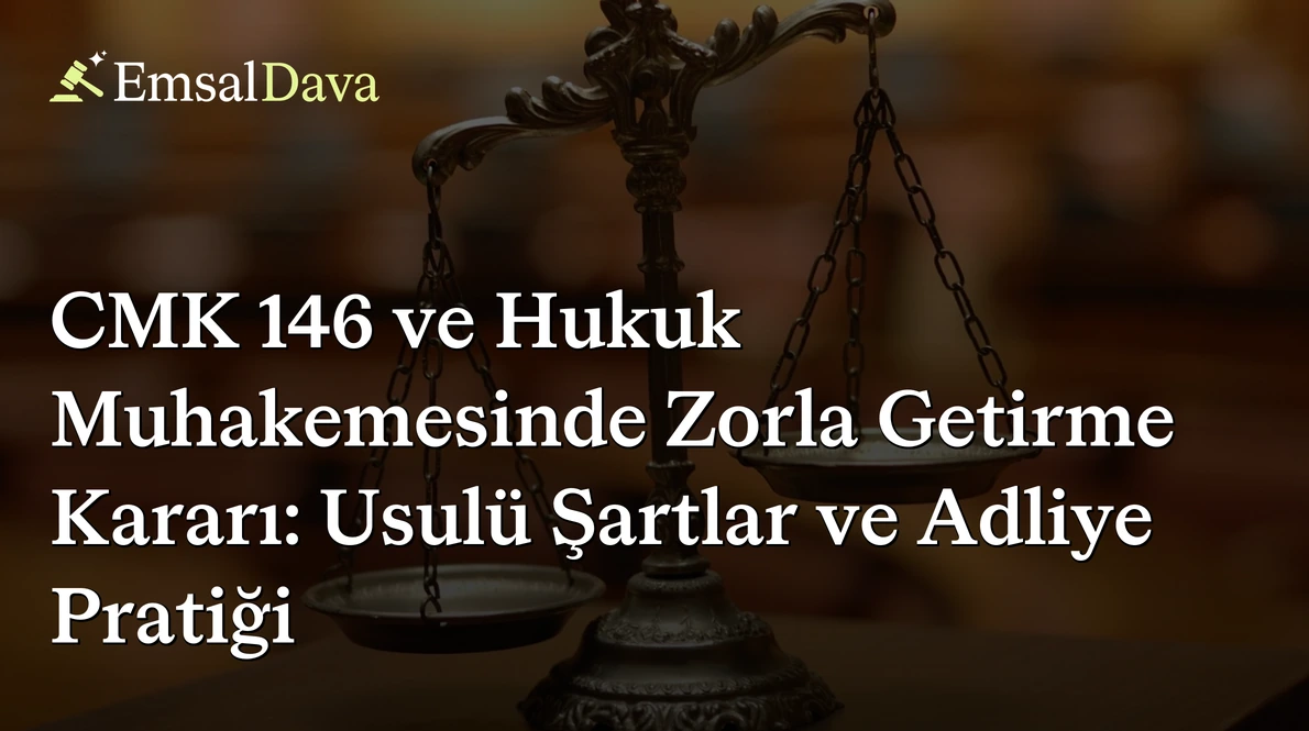 CMK 146 ve Hukuk Muhakemesinde Zorla Getirme Kararı: Usulü Şartlar ve Adliye Pratiği
