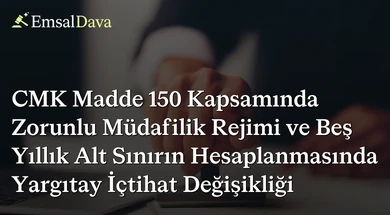 CMK Madde 150 Kapsamında Zorunlu Müdafilik Rejimi ve Beş Yıllık Alt Sınırın Hesaplanmasında Yargıtay İçtihat Değişikliği