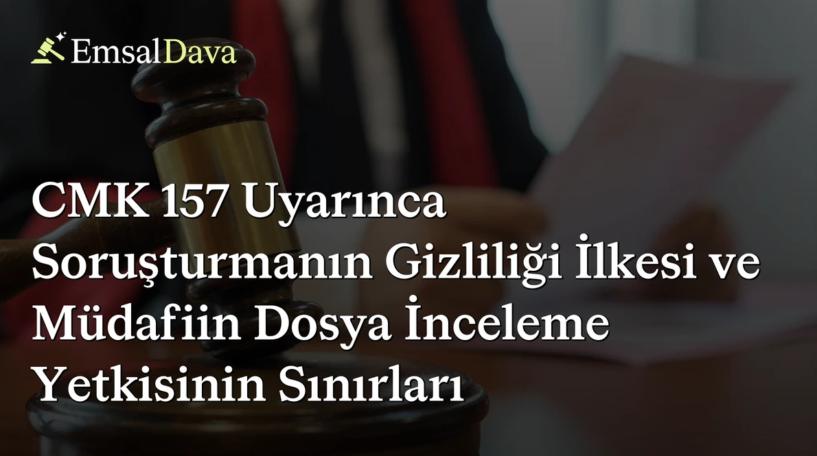 CMK 157 Uyarınca Soruşturmanın Gizliliği İlkesi ve Müdafiin Dosya İnceleme Yetkisinin Sınırları