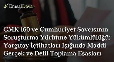 CMK 160 ve Cumhuriyet Savcısının Soruşturma Yürütme Yükümlülüğü: Yargıtay İçtihatları Işığında Maddi Gerçek ve Delil Toplama Esasları