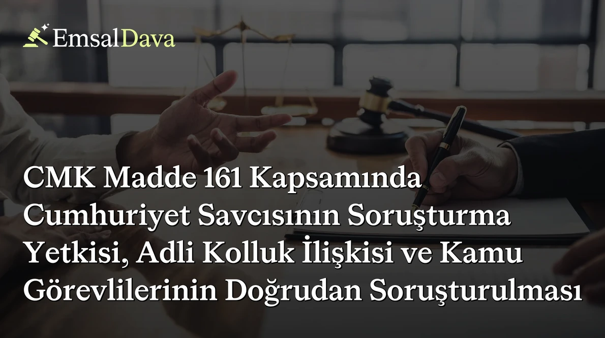 CMK Madde 161 Kapsamında Cumhuriyet Savcısının Soruşturma Yetkisi, Adli Kolluk İlişkisi ve Kamu Görevlilerinin Doğrudan Soruşturulması