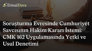 Soruşturma Evresinde Cumhuriyet Savcısının Hakim Kararı İstemi: CMK 162 Uygulamasında Yetki ve Usul Denetimi