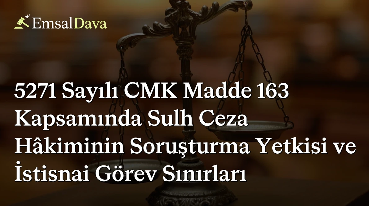 5271 Sayılı CMK Madde 163 Kapsamında Sulh Ceza Hâkiminin Soruşturma Yetkisi ve İstisnai Görev Sınırları