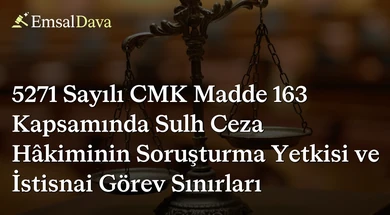 5271 Sayılı CMK Madde 163 Kapsamında Sulh Ceza Hâkiminin Soruşturma Yetkisi ve İstisnai Görev Sınırları