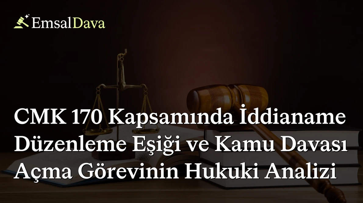 CMK 170 Kapsamında İddianame Düzenleme Eşiği ve Kamu Davası Açma Görevinin Hukuki Analizi