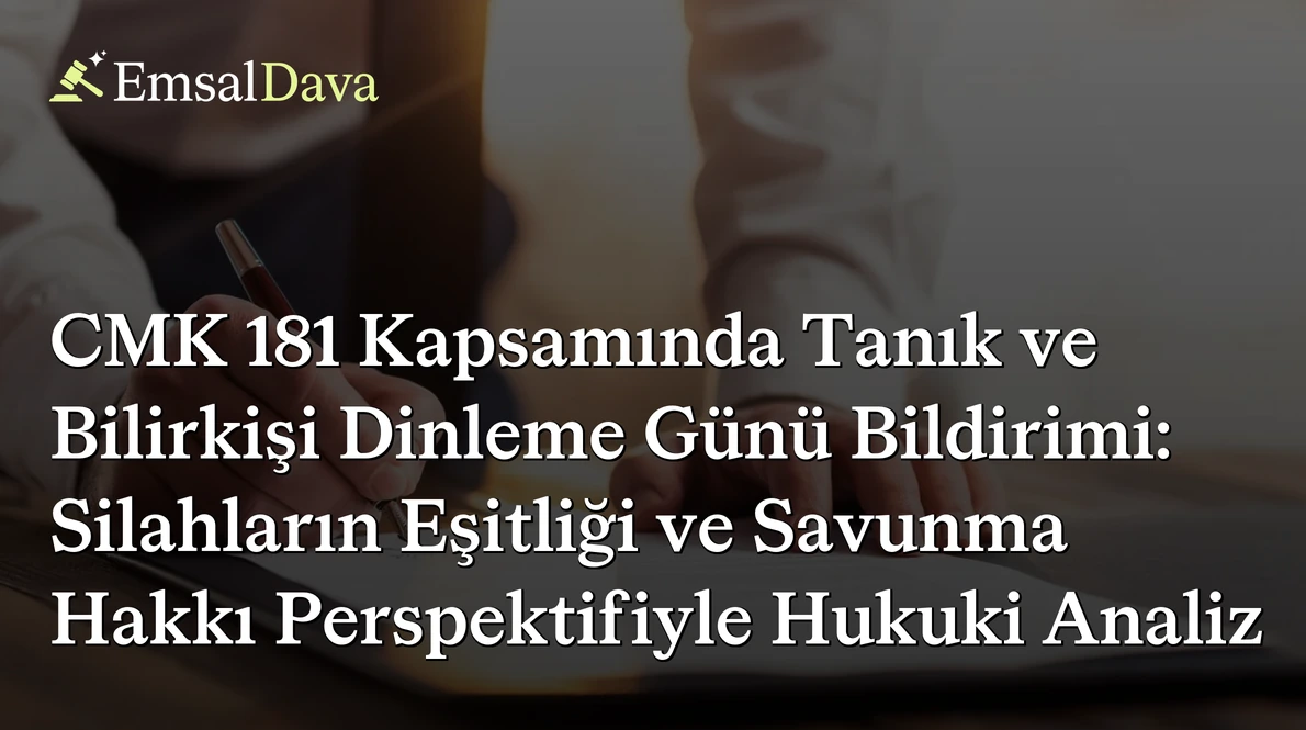 CMK 181 Kapsamında Tanık ve Bilirkişi Dinleme Günü Bildirimi: Silahların Eşitliği ve Savunma Hakkı Perspektifiyle Hukuki Analiz