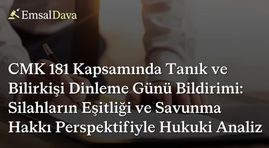 CMK 181 Kapsamında Tanık ve Bilirkişi Dinleme Günü Bildirimi: Silahların Eşitliği ve Savunma Hakkı Perspektifiyle Hukuki Analiz