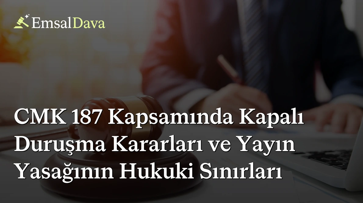 CMK 187 Kapsamında Kapalı Duruşma Kararları ve Yayın Yasağının Hukuki Sınırları