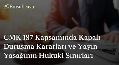 CMK 187 Kapsamında Kapalı Duruşma Kararları ve Yayın Yasağının Hukuki Sınırları