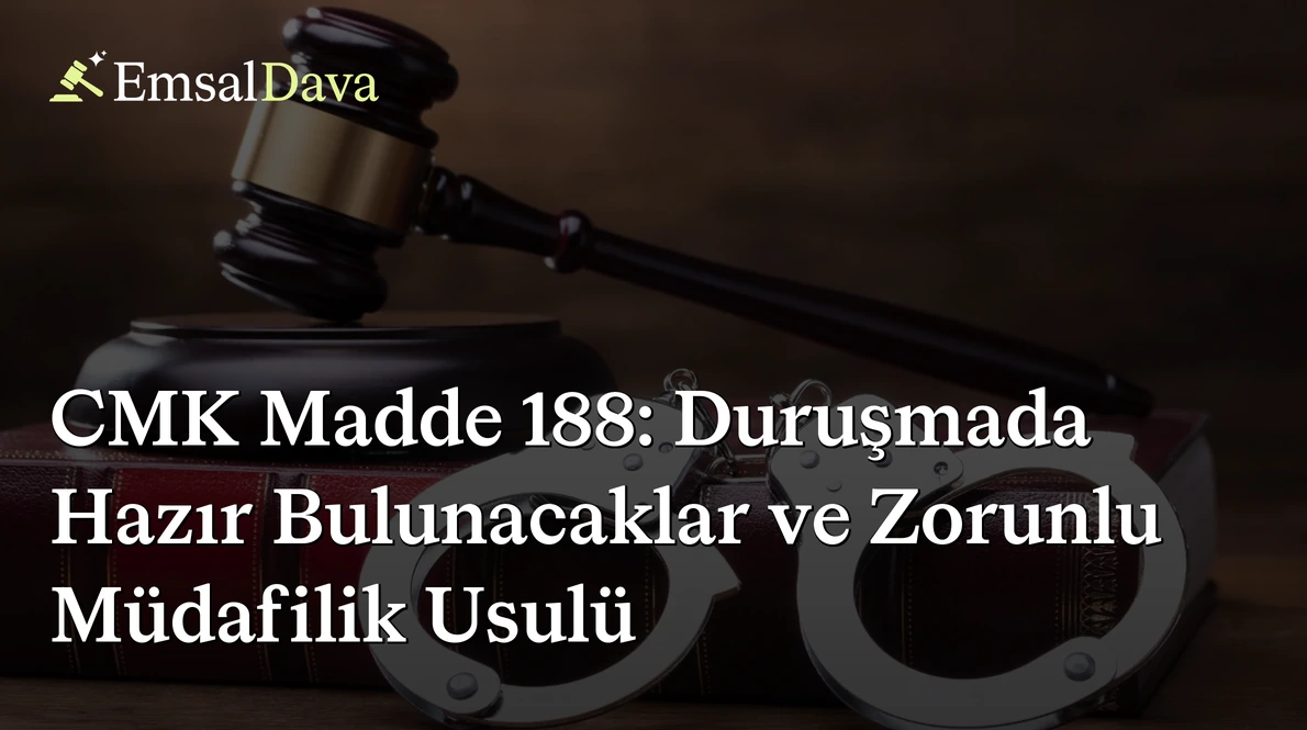 CMK Madde 188: Duruşmada Hazır Bulunacaklar ve Zorunlu Müdafilik Usulü