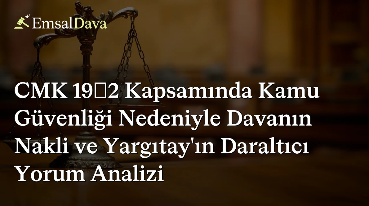 CMK 19/2 Kapsamında Kamu Güvenliği Nedeniyle Davanın Nakli ve Yargıtay’ın Daraltıcı Yorum Analizi