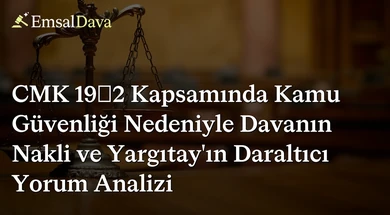 CMK 19/2 Kapsamında Kamu Güvenliği Nedeniyle Davanın Nakli ve Yargıtay’ın Daraltıcı Yorum Analizi