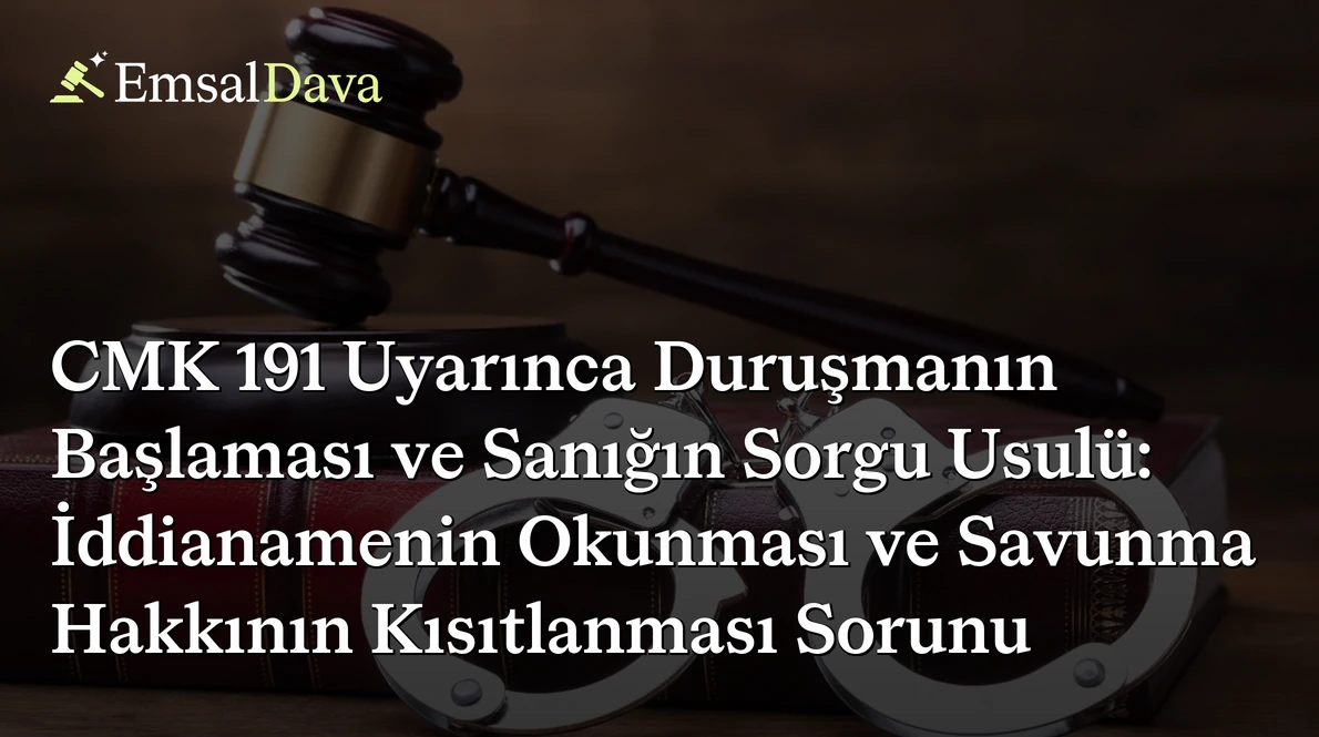 CMK 191 Uyarınca Duruşmanın Başlaması ve Sanığın Sorgu Usulü: İddianamenin Okunması ve Savunma Hakkının Kısıtlanması Sorunu