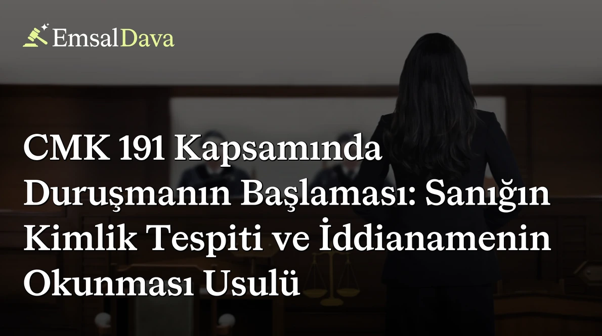 CMK 191 Kapsamında Duruşmanın Başlaması: Sanığın Kimlik Tespiti ve İddianamenin Okunması Usulü
