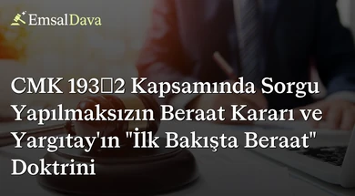 CMK 193/2 Kapsamında Sorgu Yapılmaksızın Beraat Kararı ve Yargıtay’ın "İlk Bakışta Beraat" Doktrini