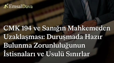 CMK 194 ve Sanığın Mahkemeden Uzaklaşması: Duruşmada Hazır Bulunma Zorunluluğunun İstisnaları ve Usulü Sınırlar