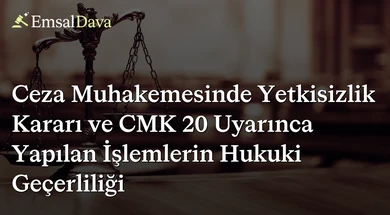 Ceza Muhakemesinde Yetkisizlik Kararı ve CMK 20 Uyarınca Yapılan İşlemlerin Hukuki Geçerliliği