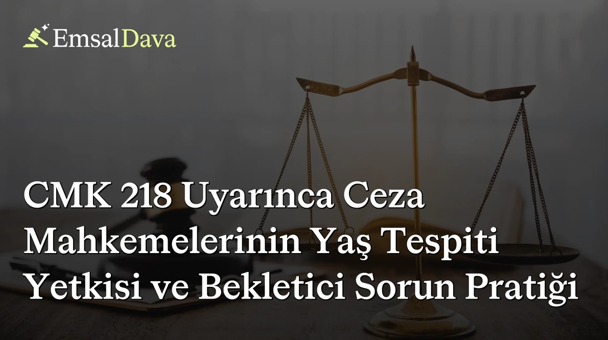 CMK 218 Uyarınca Ceza Mahkemelerinin Yaş Tespiti Yetkisi ve Bekletici Sorun Pratiği