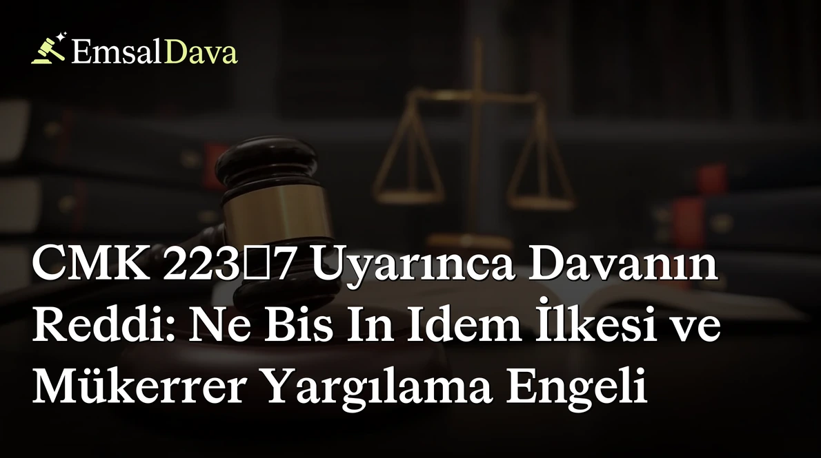CMK 223/7 Uyarınca Davanın Reddi: Ne Bis In Idem İlkesi ve Mükerrer Yargılama Engeli