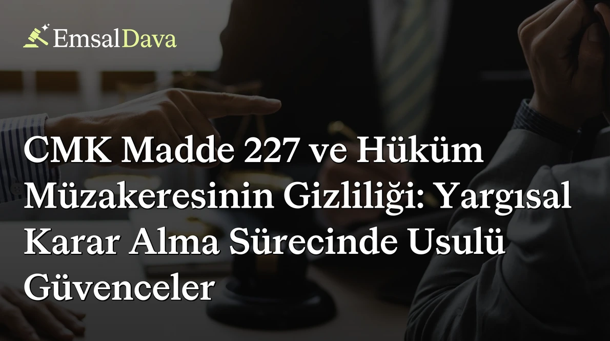 CMK Madde 227 ve Hüküm Müzakeresinin Gizliliği: Yargısal Karar Alma Sürecinde Usulü Güvenceler
