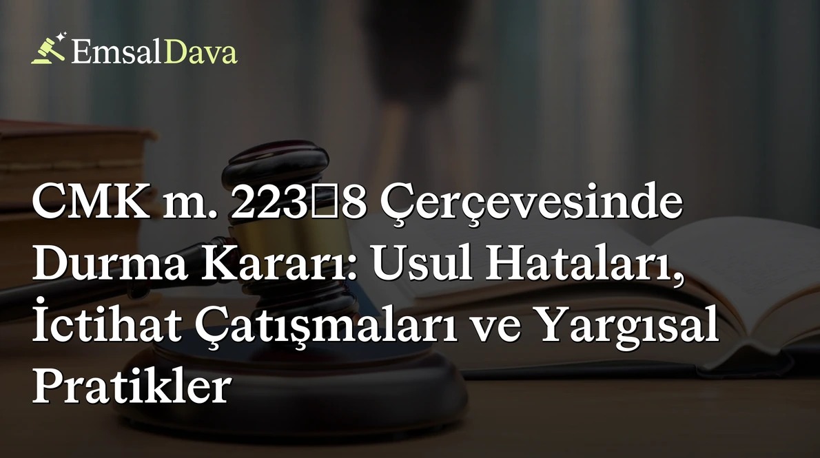CMK m. 223/8 Çerçevesinde Durma Kararı: Usul Hataları, İctihat Çatışmaları ve Yargısal Pratikler