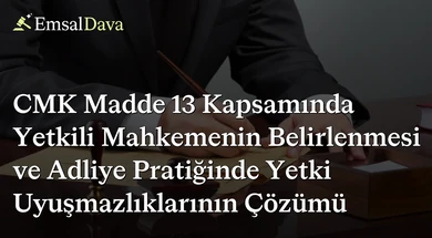 CMK Madde 13 Kapsamında Yetkili Mahkemenin Belirlenmesi ve Adliye Pratiğinde Yetki Uyuşmazlıklarının Çözümü