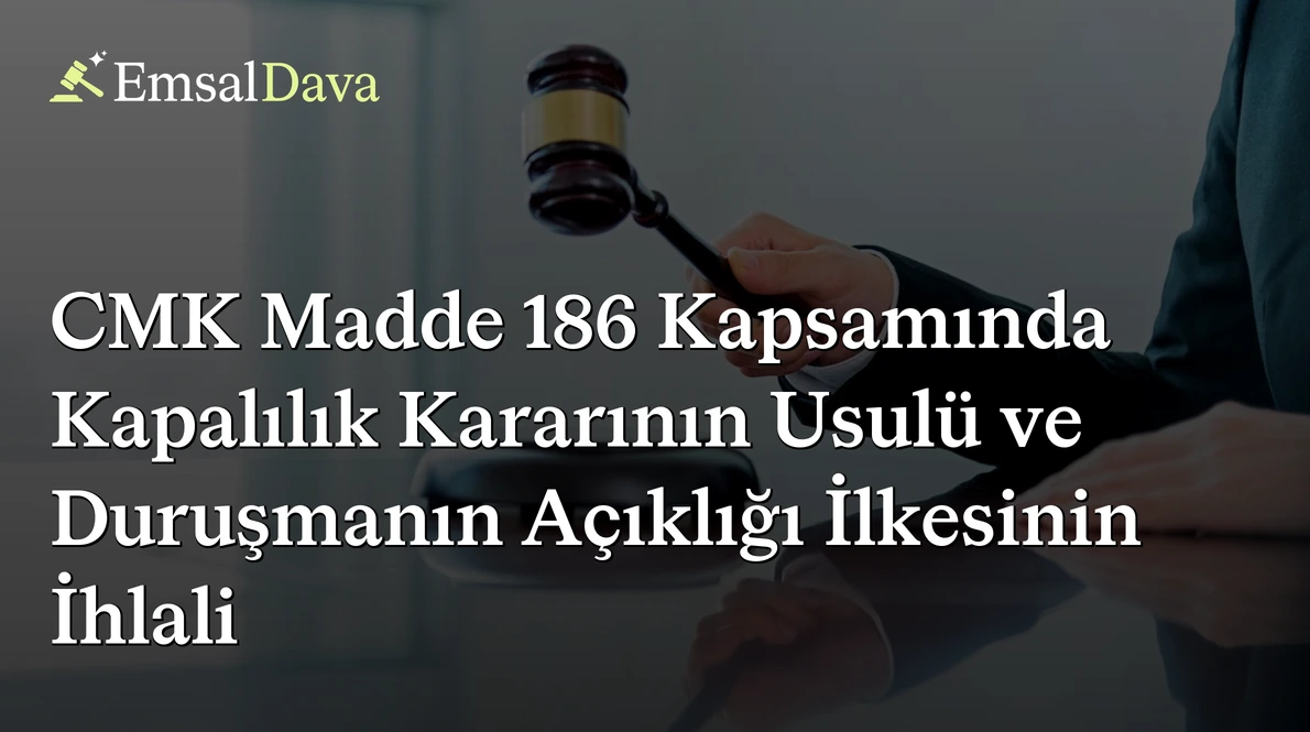 CMK Madde 186 Kapsamında Kapalılık Kararının Usulü ve Duruşmanın Açıklığı İlkesinin İhlali