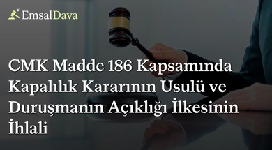 CMK Madde 186 Kapsamında Kapalılık Kararının Usulü ve Duruşmanın Açıklığı İlkesinin İhlali