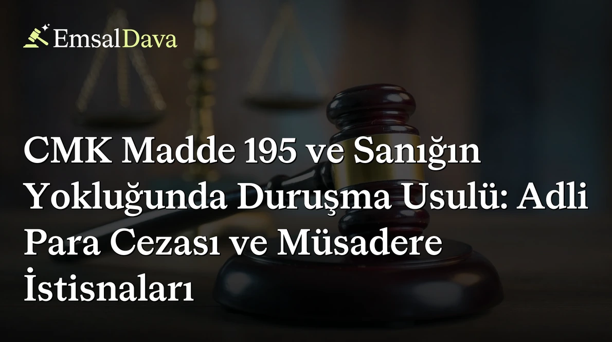 CMK Madde 195 ve Sanığın Yokluğunda Duruşma Usulü: Adli Para Cezası ve Müsadere İstisnaları