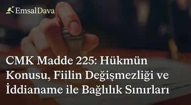 CMK Madde 225: Hükmün Konusu, Fiilin Değişmezliği ve İddianame ile Bağlılık Sınırları