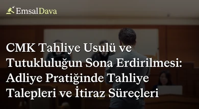 CMK Tahliye Usulü ve Tutukluluğun Sona Erdirilmesi: Adliye Pratiğinde Tahliye Talepleri ve İtiraz Süreçleri