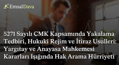 5271 Sayılı CMK Kapsamında Yakalama Tedbiri, Hukuki Rejim ve İtiraz Usulleri: Yargıtay ve Anayasa Mahkemesi Kararları Işığında Hak Arama Hürriyeti