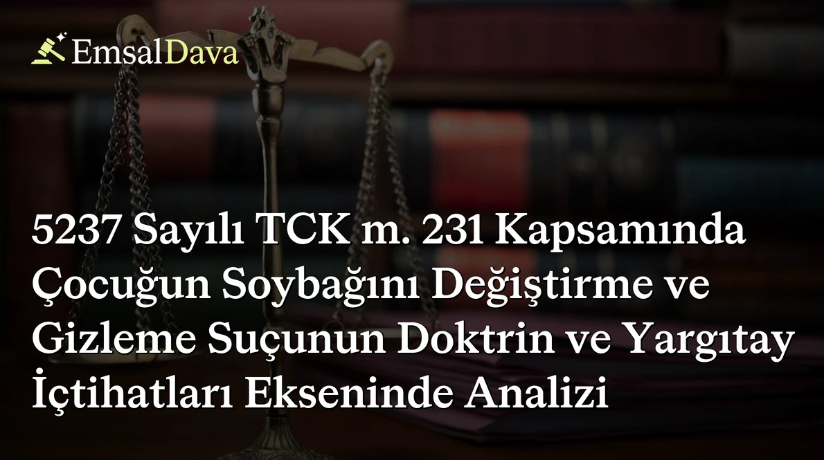 5237 Sayılı TCK m. 231 Kapsamında Çocuğun Soybağını Değiştirme ve Gizleme Suçunun Doktrin ve Yargıtay İçtihatları Ekseninde Analizi