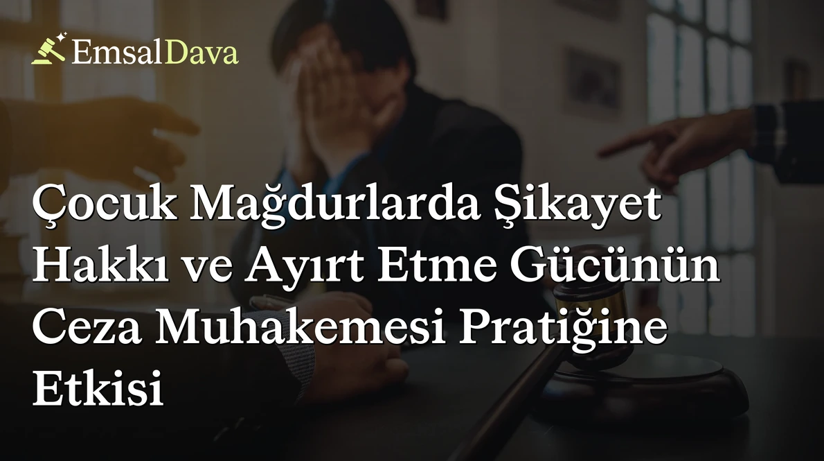 Çocuk Mağdurlarda Şikayet Hakkı ve Ayırt Etme Gücünün Ceza Muhakemesi Pratiğine Etkisi