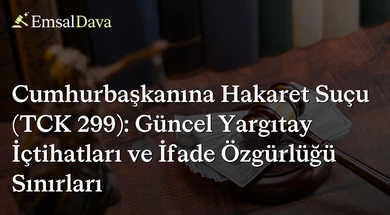 Cumhurbaşkanına Hakaret Suçu (TCK 299): Güncel Yargıtay İçtihatları ve İfade Özgürlüğü Sınırları