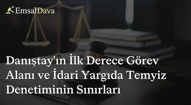 Danıştay’ın İlk Derece Görev Alanı ve İdari Yargıda Temyiz Denetiminin Sınırları