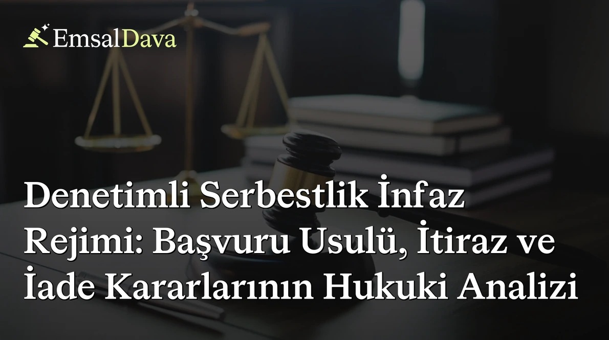 Denetimli Serbestlik İnfaz Rejimi: Başvuru Usulü, İtiraz ve İade Kararlarının Hukuki Analizi